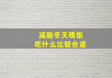 减脂冬天晚饭吃什么比较合适