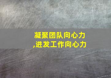 凝聚团队向心力,迸发工作向心力