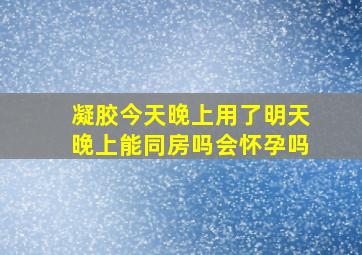 凝胶今天晚上用了明天晚上能同房吗会怀孕吗