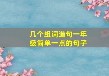 几个组词造句一年级简单一点的句子