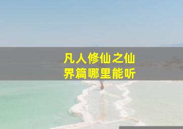 凡人修仙之仙界篇哪里能听