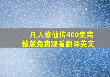 凡人修仙传400集完整版免费观看翻译英文