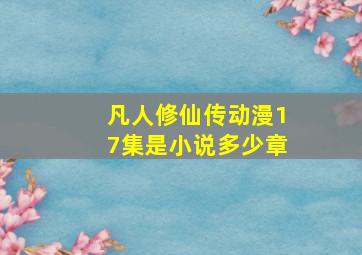 凡人修仙传动漫17集是小说多少章