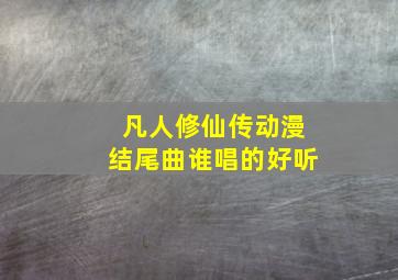 凡人修仙传动漫结尾曲谁唱的好听