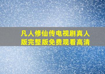 凡人修仙传电视剧真人版完整版免费观看高清