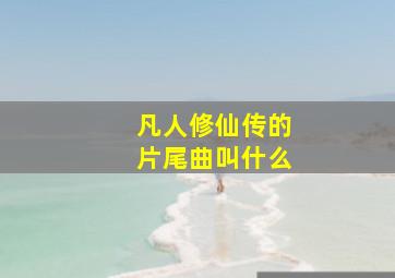 凡人修仙传的片尾曲叫什么