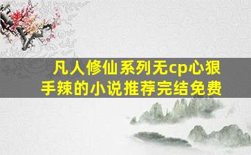 凡人修仙系列无cp心狠手辣的小说推荐完结免费