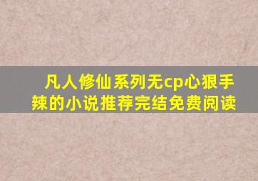 凡人修仙系列无cp心狠手辣的小说推荐完结免费阅读