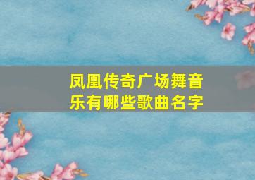 凤凰传奇广场舞音乐有哪些歌曲名字