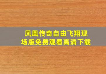 凤凰传奇自由飞翔现场版免费观看高清下载