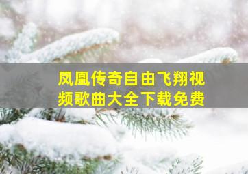 凤凰传奇自由飞翔视频歌曲大全下载免费