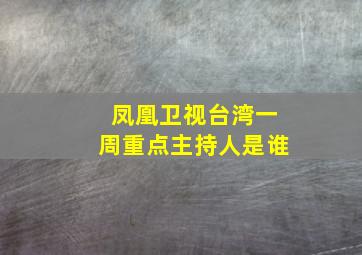 凤凰卫视台湾一周重点主持人是谁