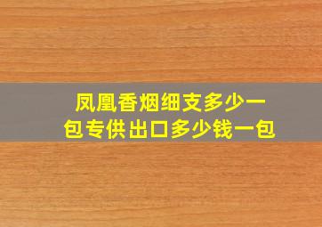 凤凰香烟细支多少一包专供出口多少钱一包