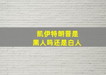 凯伊特朗普是黑人吗还是白人