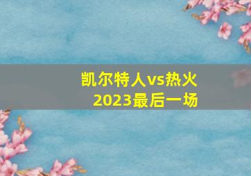 凯尔特人vs热火2023最后一场