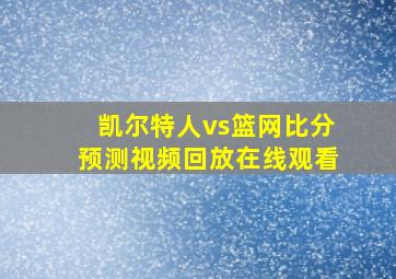 凯尔特人vs篮网比分预测视频回放在线观看