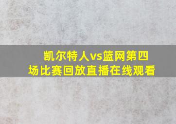 凯尔特人vs篮网第四场比赛回放直播在线观看