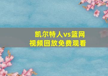 凯尔特人vs篮网视频回放免费观看