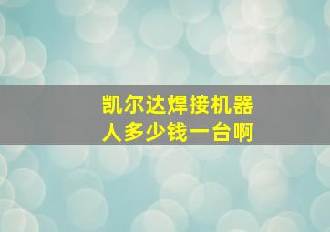 凯尔达焊接机器人多少钱一台啊