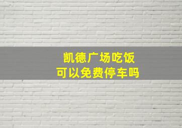 凯德广场吃饭可以免费停车吗