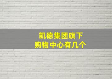 凯德集团旗下购物中心有几个