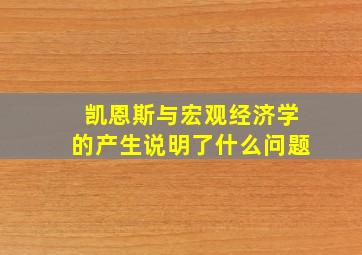 凯恩斯与宏观经济学的产生说明了什么问题