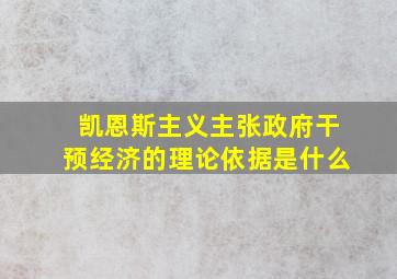 凯恩斯主义主张政府干预经济的理论依据是什么