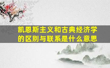 凯恩斯主义和古典经济学的区别与联系是什么意思