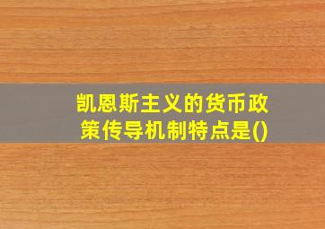 凯恩斯主义的货币政策传导机制特点是()