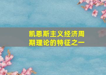 凯恩斯主义经济周期理论的特征之一