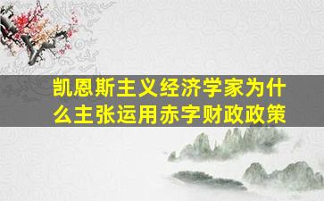 凯恩斯主义经济学家为什么主张运用赤字财政政策