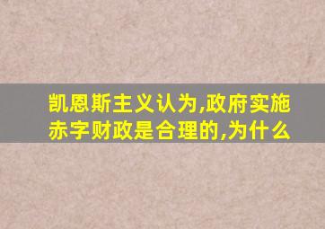 凯恩斯主义认为,政府实施赤字财政是合理的,为什么