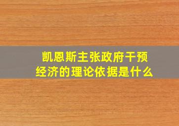 凯恩斯主张政府干预经济的理论依据是什么