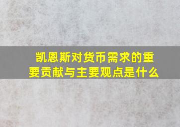 凯恩斯对货币需求的重要贡献与主要观点是什么