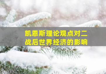 凯恩斯理论观点对二战后世界经济的影响