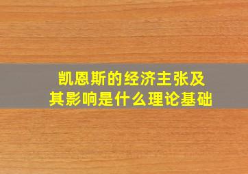 凯恩斯的经济主张及其影响是什么理论基础