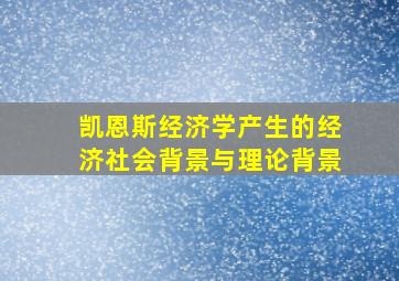 凯恩斯经济学产生的经济社会背景与理论背景