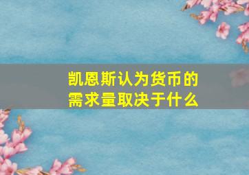 凯恩斯认为货币的需求量取决于什么