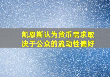 凯恩斯认为货币需求取决于公众的流动性偏好