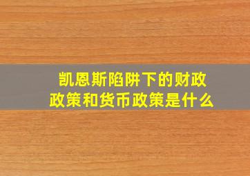 凯恩斯陷阱下的财政政策和货币政策是什么