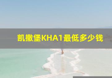 凯撒堡KHA1最低多少钱