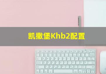 凯撒堡Khb2配置