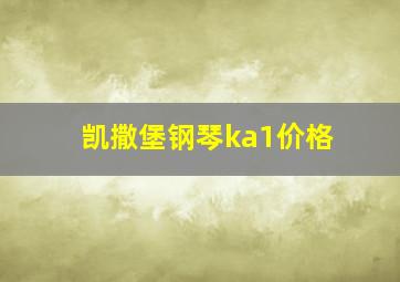 凯撒堡钢琴ka1价格