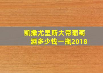 凯撒尤里斯大帝葡萄酒多少钱一瓶2018