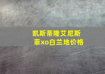 凯斯蒂隆艾尼斯菲xo白兰地价格