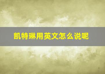 凯特琳用英文怎么说呢