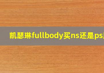 凯瑟琳fullbody买ns还是ps版