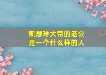 凯瑟琳大帝的老公是一个什么样的人