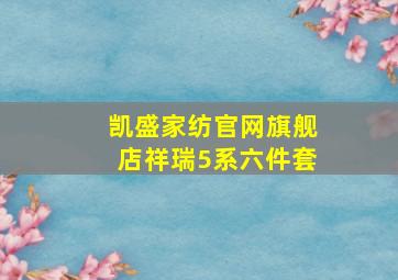 凯盛家纺官网旗舰店祥瑞5系六件套