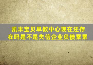 凯米宝贝早教中心现在还存在吗是不是失信企业负债累累